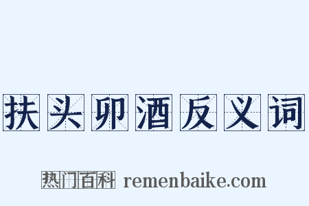 扶头卯酒反义词是什么意思的图片